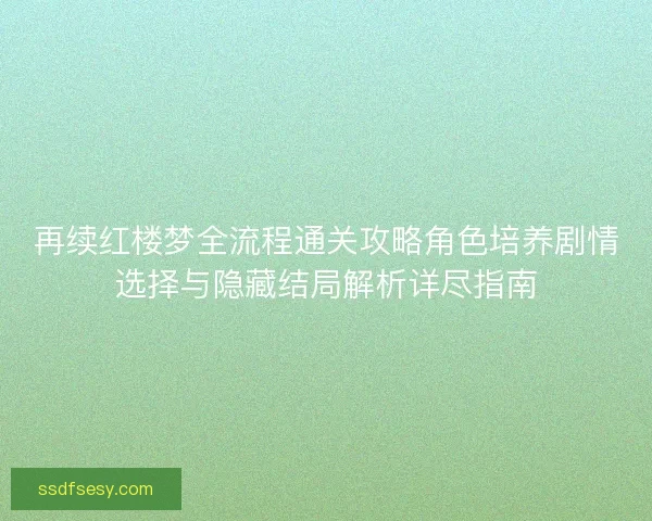 再续红楼梦全流程通关攻略角色培养剧情选择与隐藏结局解析详尽指南