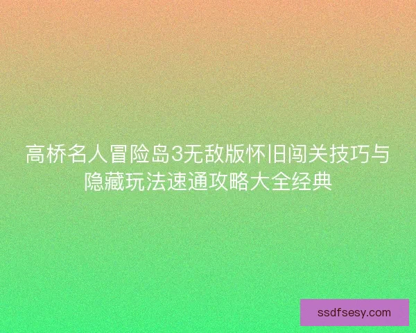 高桥名人冒险岛3无敌版怀旧闯关技巧与隐藏玩法速通攻略大全经典