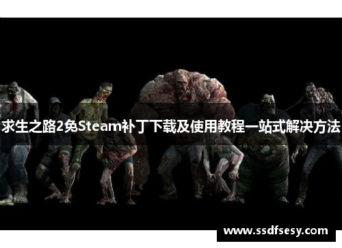 求生之路2免Steam补丁下载及使用教程一站式解决方法